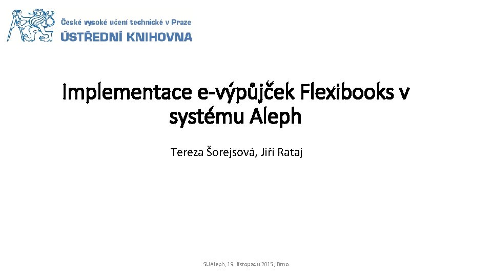 Implementace e-výpůjček Flexibooks v systému Aleph Tereza Šorejsová, Jiří Rataj SUAleph, 19. listopadu 2015,