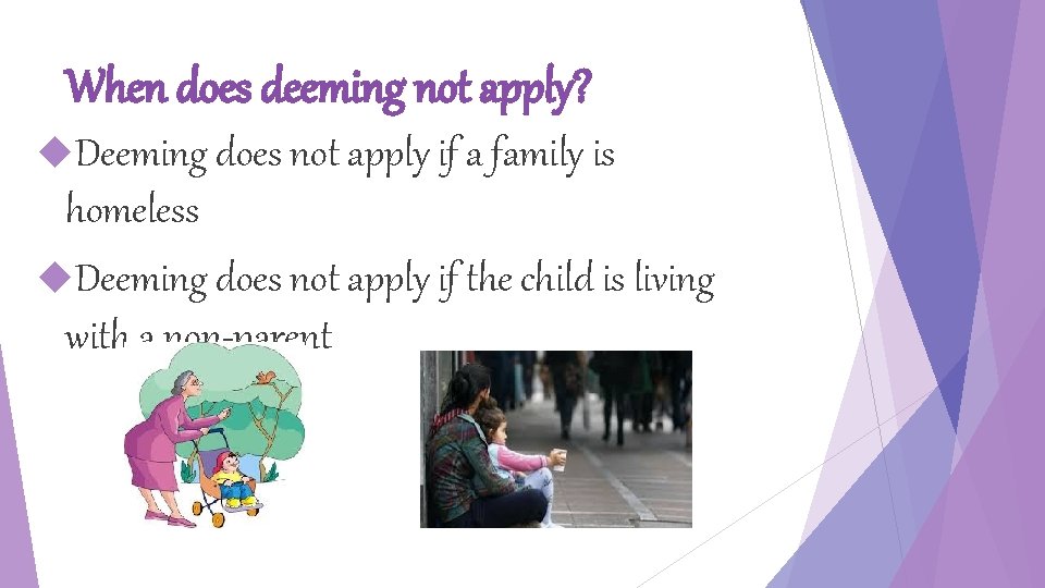 When does deeming not apply? Deeming does not apply if a family is homeless