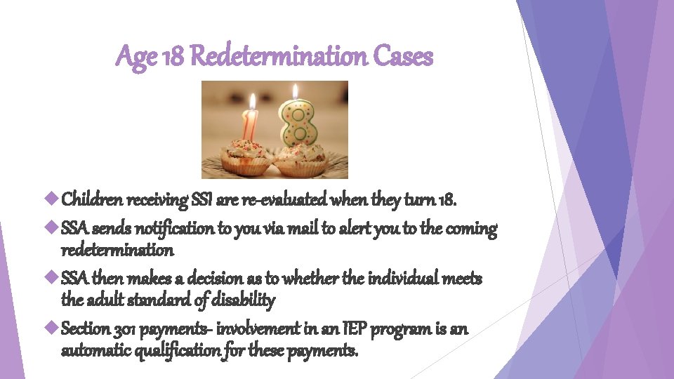 Age 18 Redetermination Cases Children receiving SSI are re-evaluated when they turn 18. SSA