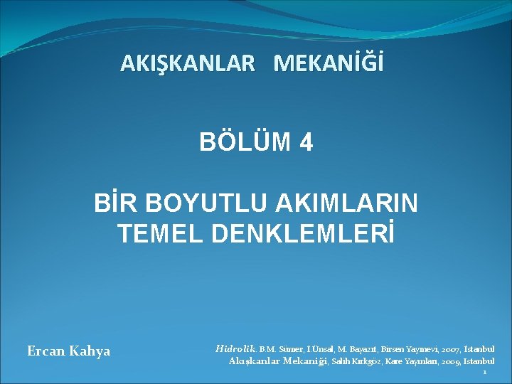 AKIŞKANLAR MEKANİĞİ BÖLÜM 4 BİR BOYUTLU AKIMLARIN TEMEL DENKLEMLERİ Ercan Kahya Hidrolik. B. M.