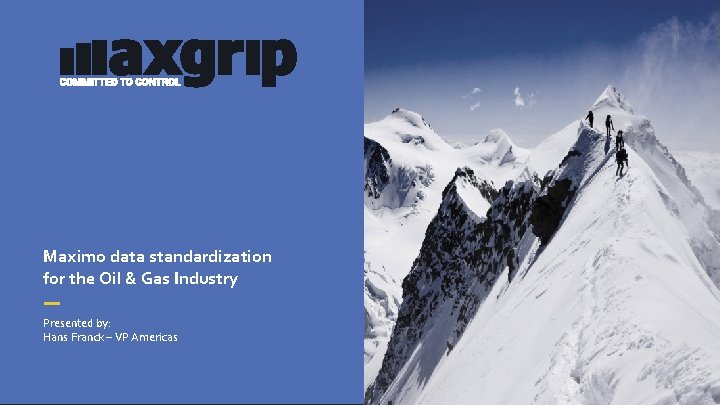 Maximo data standardization for the Oil & Gas Industry Presented by: Hans Franck –