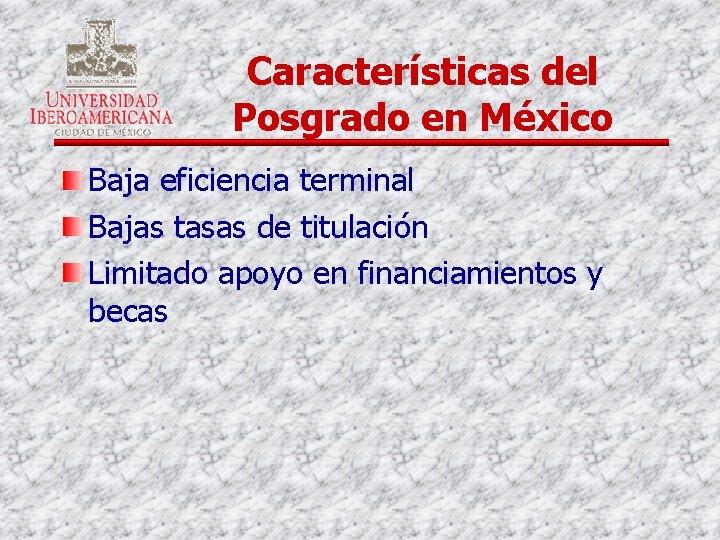 Características del Posgrado en México Baja eficiencia terminal Bajas tasas de titulación Limitado apoyo