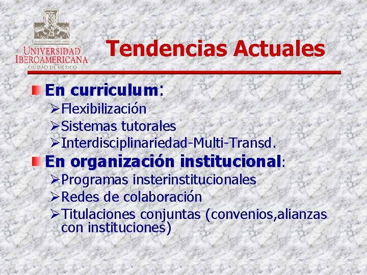 Tendencias Actuales En curriculum: ØFlexibilización ØSistemas tutorales ØInterdisciplinariedad-Multi-Transd. En organización institucional: ØProgramas insterinstitucionales ØRedes