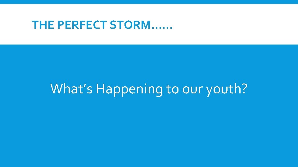 THE PERFECT STORM…… What’s Happening to our youth? 
