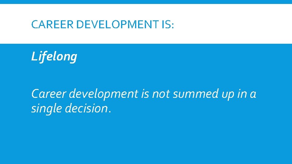 CAREER DEVELOPMENT IS: Lifelong Career development is not summed up in a single decision.