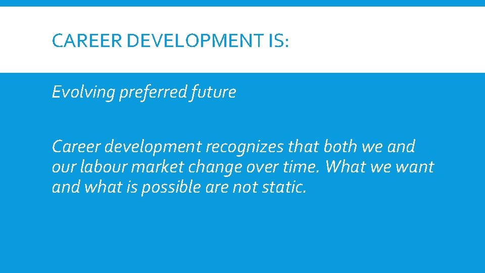CAREER DEVELOPMENT IS: Evolving preferred future Career development recognizes that both we and our