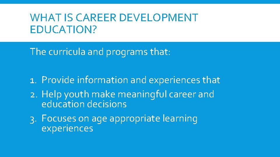 WHAT IS CAREER DEVELOPMENT EDUCATION? The curricula and programs that: 1. Provide information and