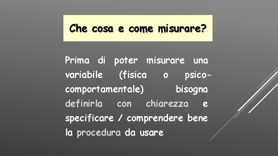 Che cosa e come misurare? Prima di poter misurare una variabile (fisica o comportamentale)