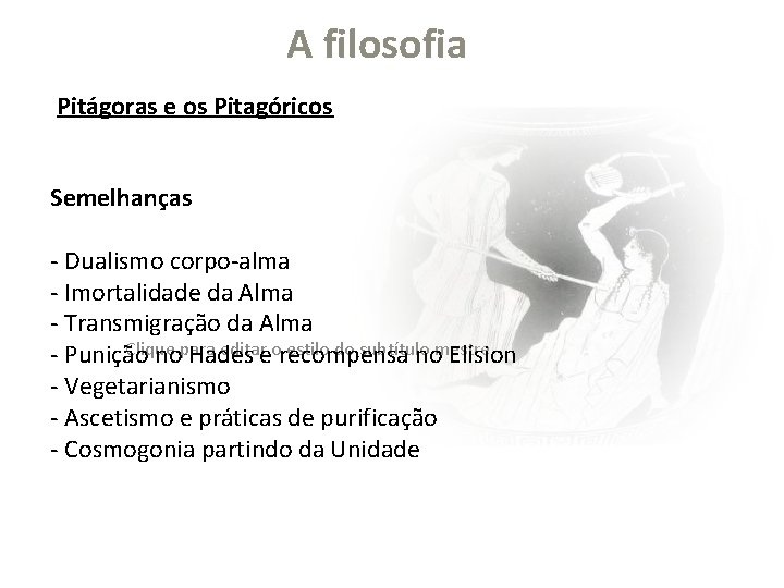 A filosofia Pitágoras e os Pitagóricos Semelhanças - Dualismo corpo-alma - Imortalidade da Alma