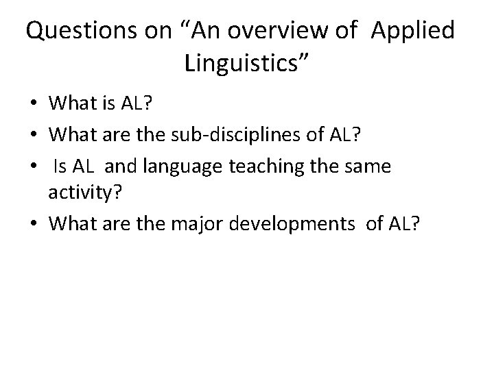 Questions on “An overview of Applied Linguistics” • What is AL? • What are