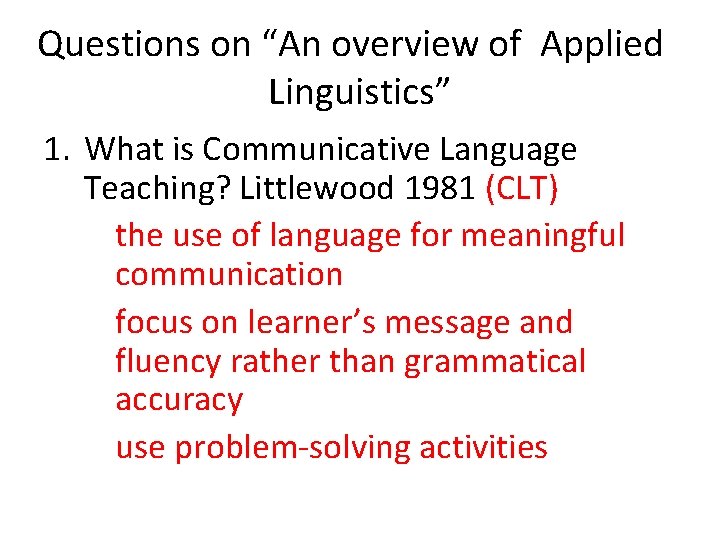 Questions on “An overview of Applied Linguistics” 1. What is Communicative Language Teaching? Littlewood