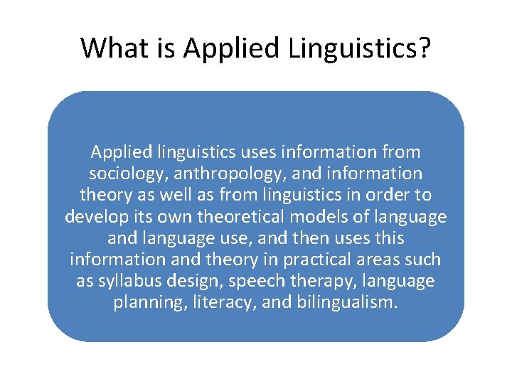 What is Applied Linguistics? Applied linguistics uses information from sociology, anthropology, and information theory