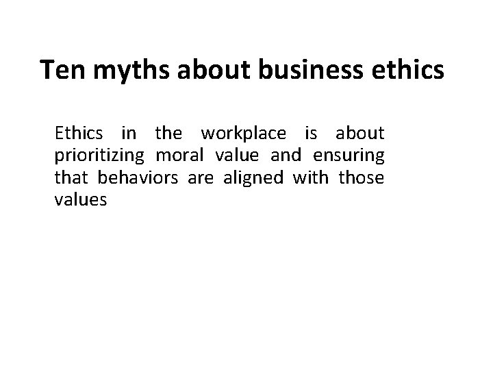 Ten myths about business ethics Ethics in the workplace is about prioritizing moral value