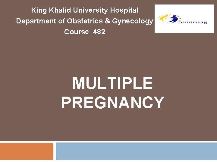 King Khalid University Hospital Department of Obstetrics & Gynecology Course 482 MULTIPLE PREGNANCY 