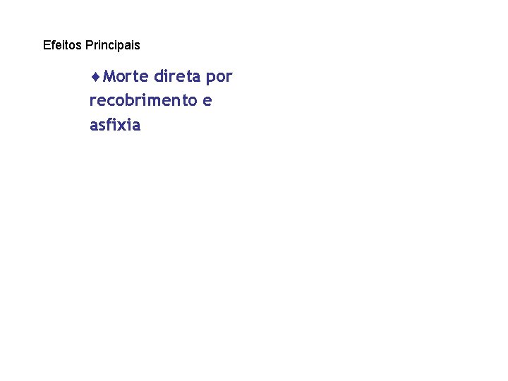 Efeitos Principais ¨Morte direta por recobrimento e asfixia 