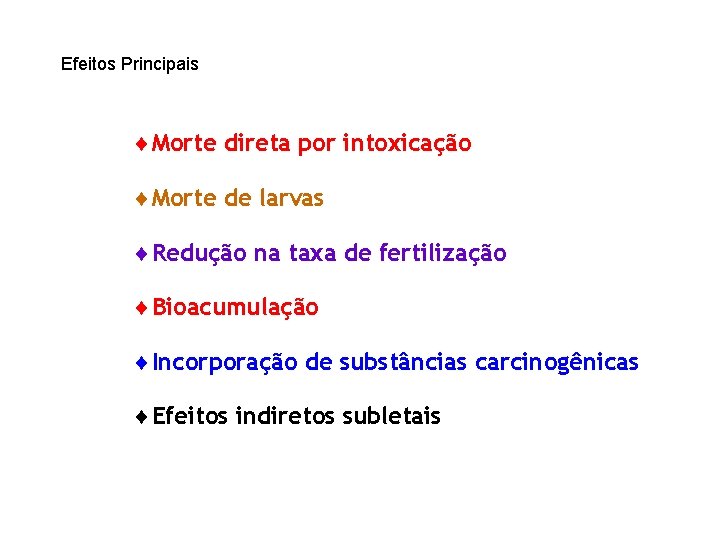 Efeitos Principais ¨Morte direta por intoxicação ¨Morte de larvas ¨Redução na taxa de fertilização