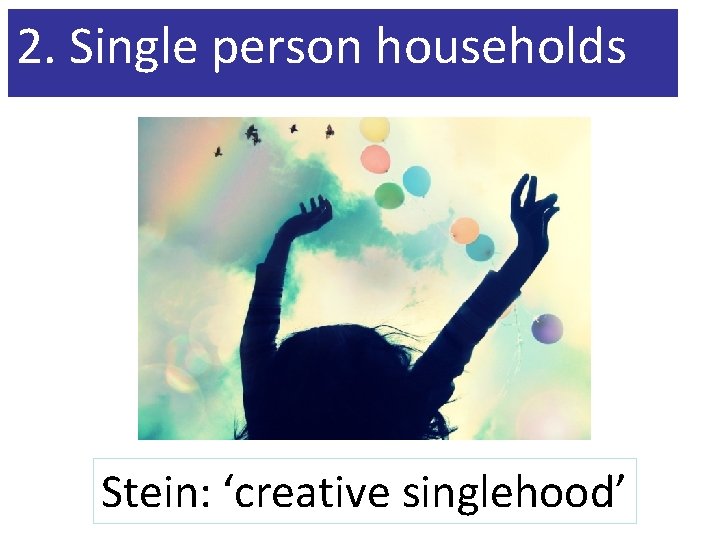 2. Single person households Stein: ‘creative singlehood’ 