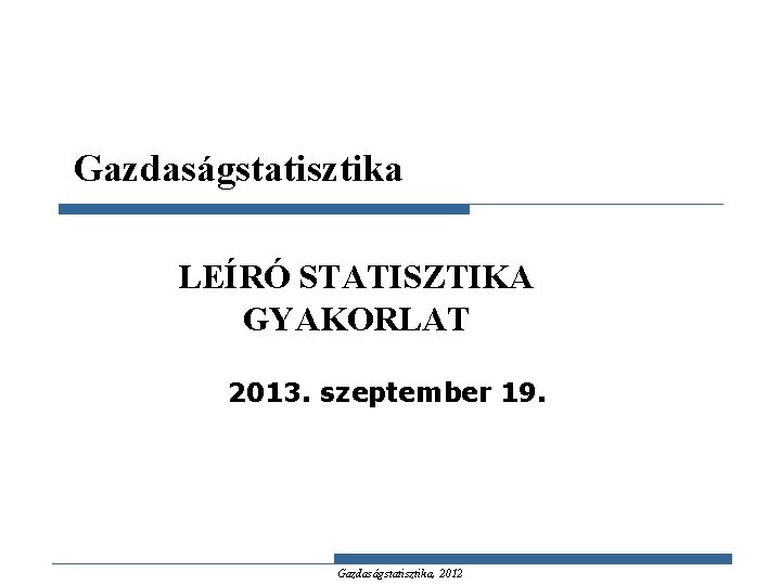 Gazdaságstatisztika LEÍRÓ STATISZTIKA GYAKORLAT 2013. szeptember 19. Gazdaságstatisztika, 2012 