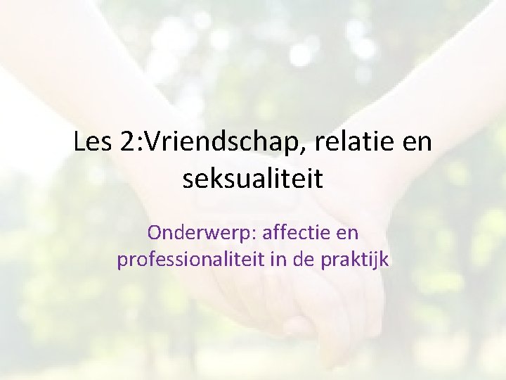 Les 2: Vriendschap, relatie en seksualiteit Onderwerp: affectie en professionaliteit in de praktijk 