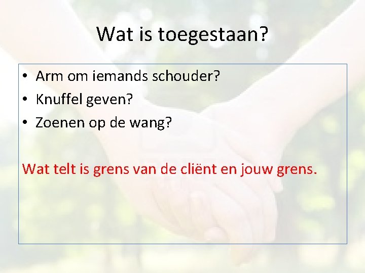 Wat is toegestaan? • Arm om iemands schouder? • Knuffel geven? • Zoenen op