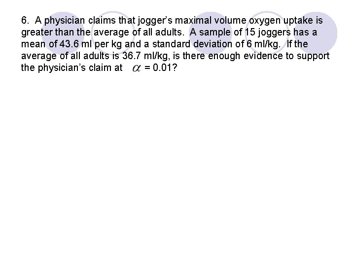 6. A physician claims that jogger’s maximal volume oxygen uptake is greater than the