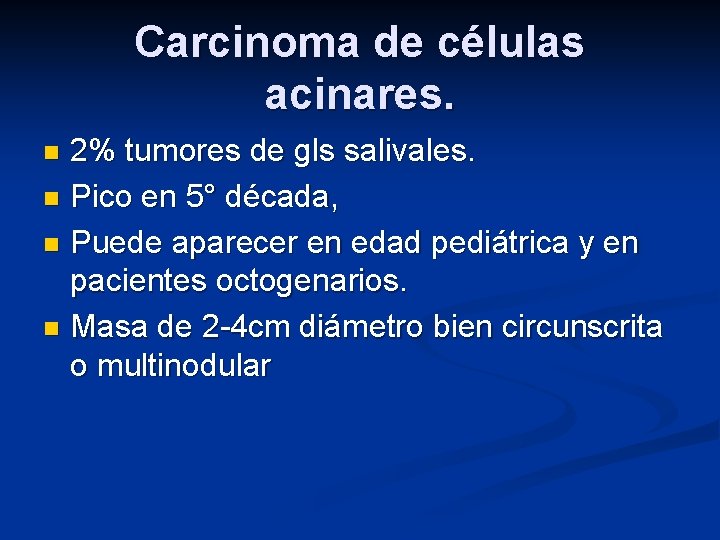 Carcinoma de células acinares. 2% tumores de gls salivales. n Pico en 5° década,