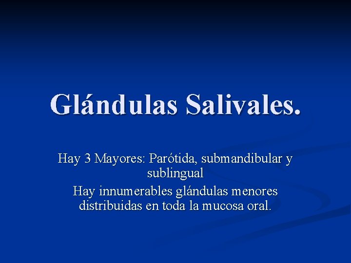 Glándulas Salivales. Hay 3 Mayores: Parótida, submandibular y sublingual Hay innumerables glándulas menores distribuidas