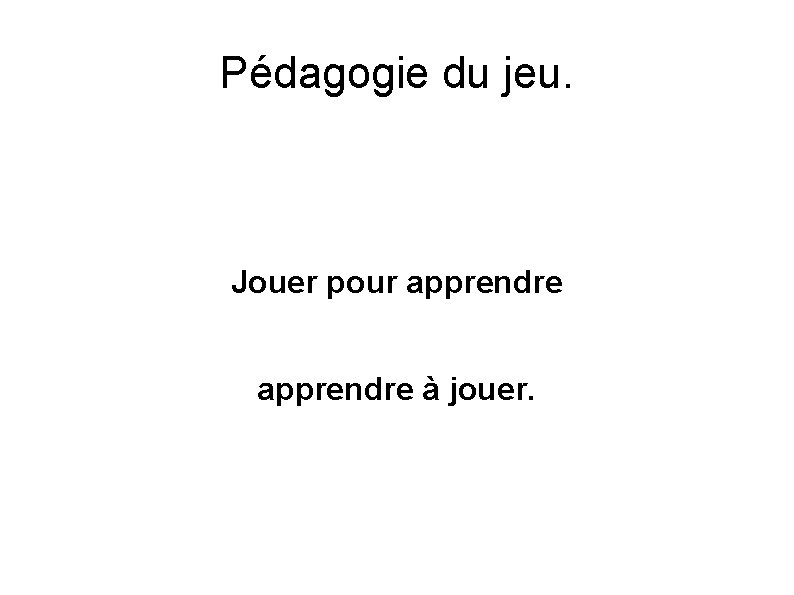 Pédagogie du jeu. Jouer pour apprendre à jouer. 
