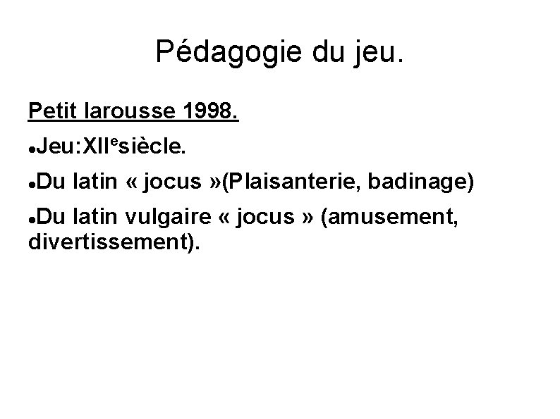 Pédagogie du jeu. Petit larousse 1998. Jeu: XIIesiècle. Du latin « jocus » (Plaisanterie,