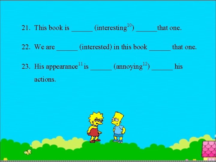 21. This book is ______ (interesting 10) ______that one. 22. We are ______ (interested)