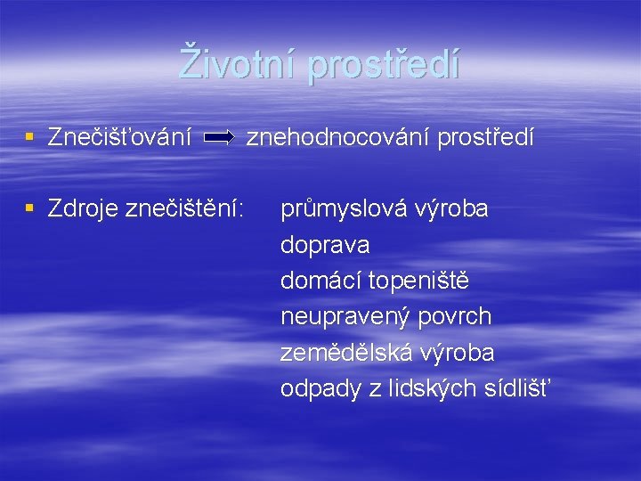 Životní prostředí § Znečišťování § Zdroje znečištění: znehodnocování prostředí průmyslová výroba doprava domácí topeniště