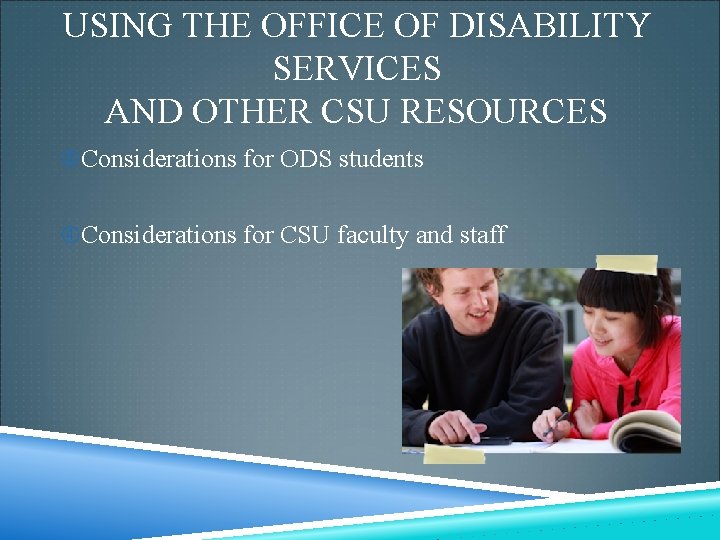 USING THE OFFICE OF DISABILITY SERVICES AND OTHER CSU RESOURCES Considerations for ODS students USING THE OFFICE OF DISABILITY SERVICES AND OTHER CSU RESOURCES Considerations for ODS students