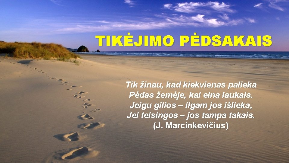 TIKĖJIMO PĖDSAKAIS Tik žinau, kad kiekvienas palieka Pėdas žemėje, kai eina laukais. Jeigu gilios