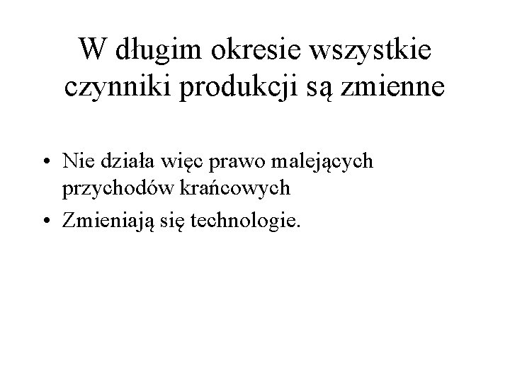 W długim okresie wszystkie czynniki produkcji są zmienne • Nie działa więc prawo malejących