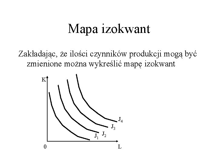 Mapa izokwant Zakładając, że ilości czynników produkcji mogą być zmienione można wykreślić mapę izokwant