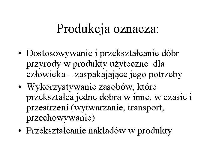 Produkcja oznacza: • Dostosowywanie i przekształcanie dóbr przyrody w produkty użyteczne dla człowieka –