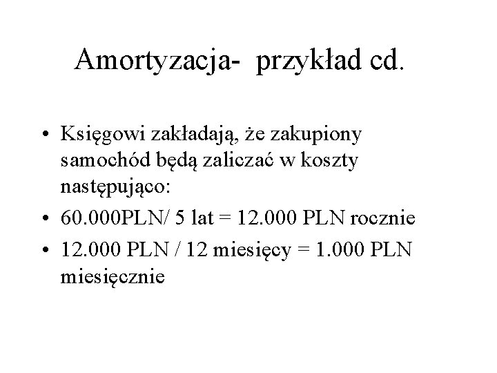 Amortyzacja- przykład cd. • Księgowi zakładają, że zakupiony samochód będą zaliczać w koszty następująco: