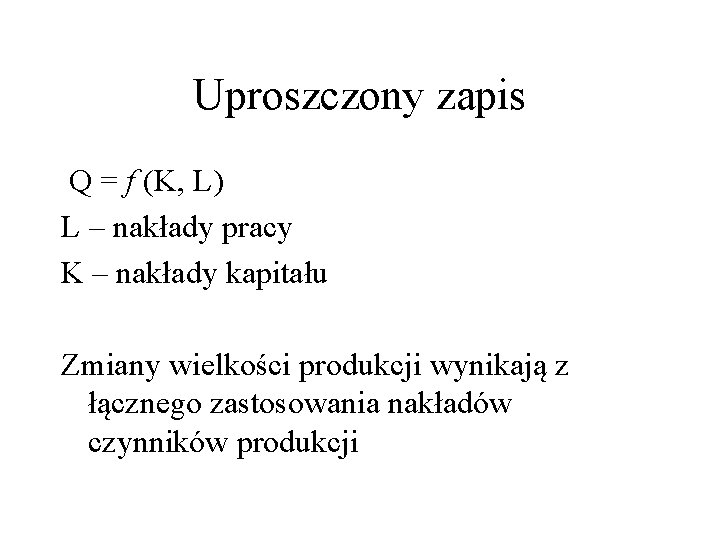 Uproszczony zapis Q = f (K, L) L – nakłady pracy K – nakłady