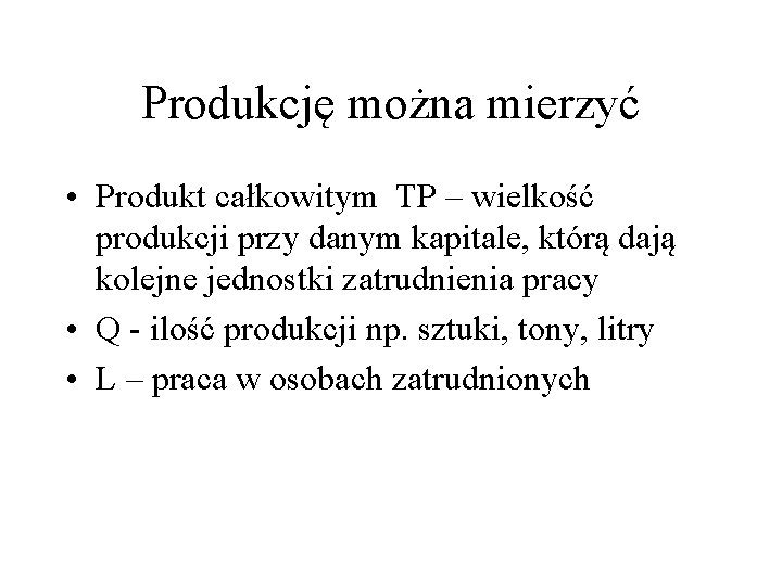 Produkcję można mierzyć • Produkt całkowitym TP – wielkość produkcji przy danym kapitale, którą
