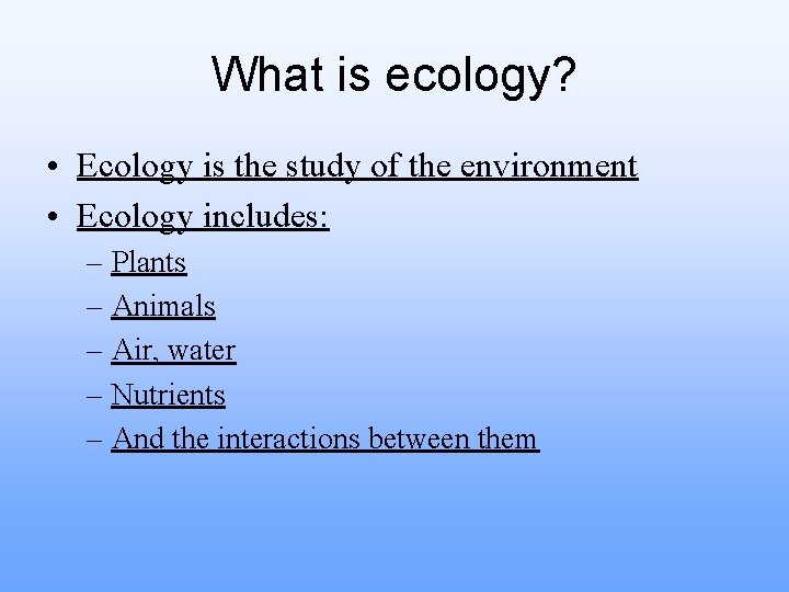 What is ecology? • Ecology is the study of the environment • Ecology includes: