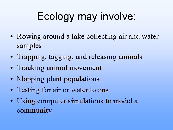 Ecology may involve: • Rowing around a lake collecting air and water samples •