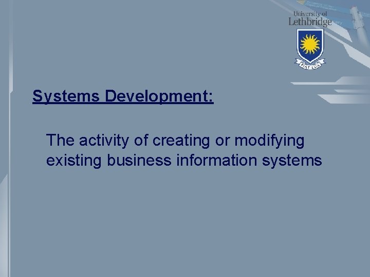 Systems Development: The activity of creating or modifying existing business information systems 