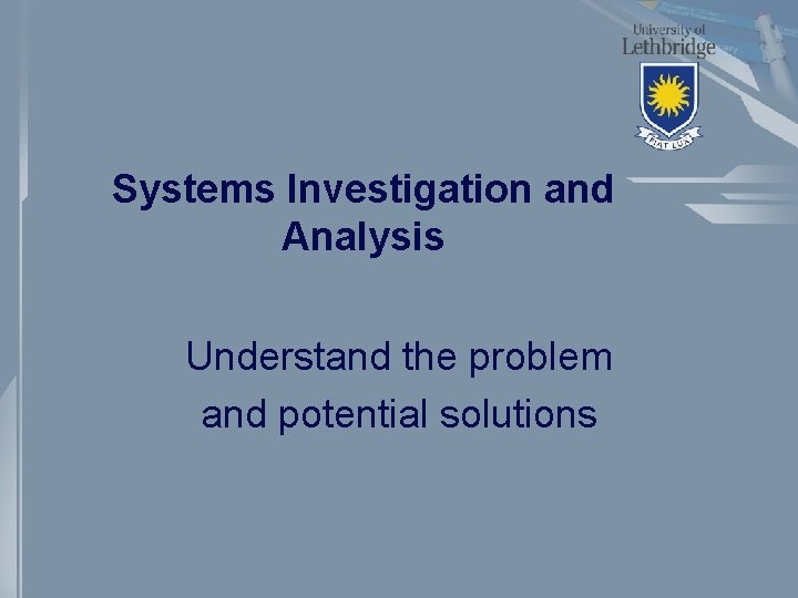 Systems Investigation and Analysis Understand the problem and potential solutions 