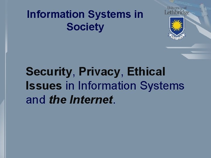 Information Systems in Society Security, Privacy, Ethical Issues in Information Systems and the Internet.