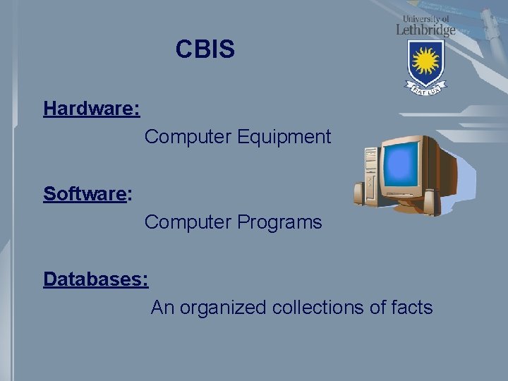 CBIS Hardware: Computer Equipment Software: Computer Programs Databases: An organized collections of facts 