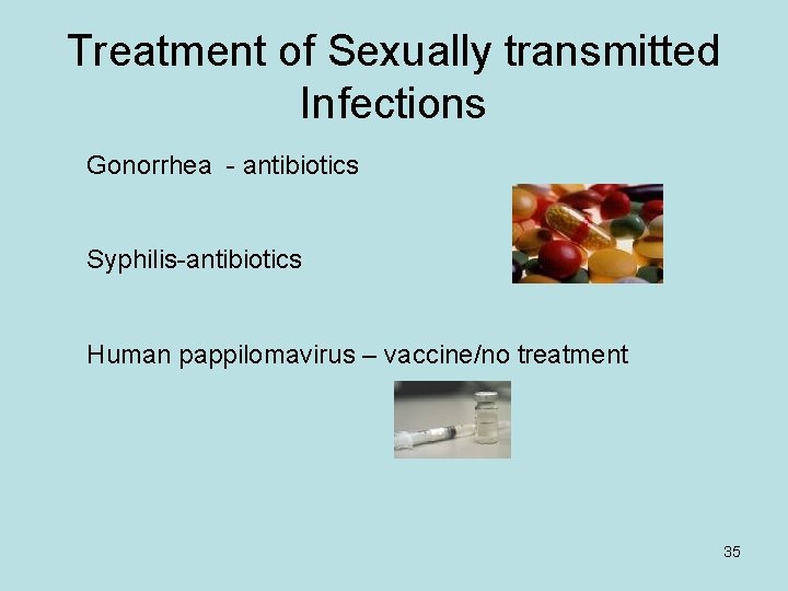 Treatment of Sexually transmitted Infections Gonorrhea - antibiotics Syphilis-antibiotics Human pappilomavirus – vaccine/no treatment