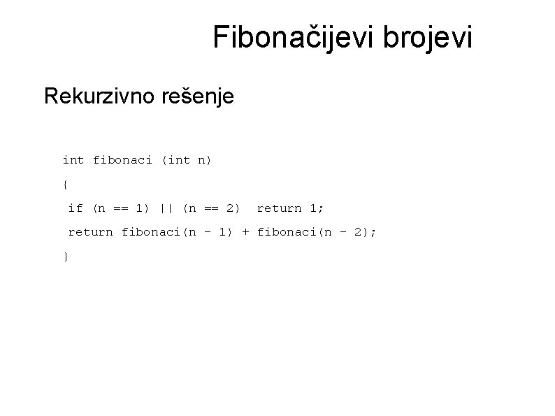 Fibonačijevi brojevi Rekurzivno rešenje int fibonaci (int n) { if (n == 1) ||