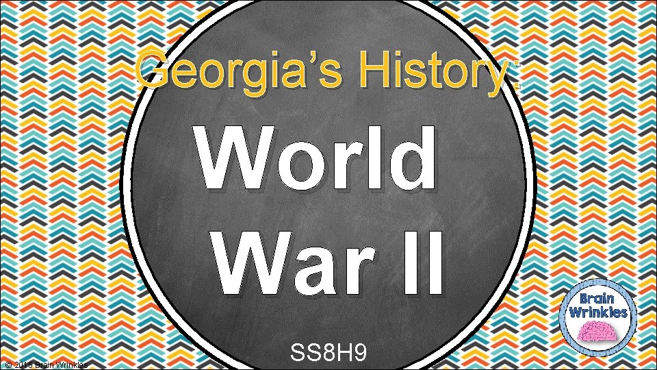 Georgia’s History: World War II © 2015 Brain Wrinkles SS 8 H 9 