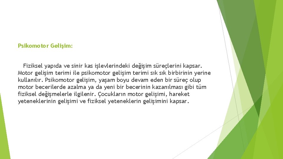 Psikomotor Gelişim: Fiziksel yapıda ve sinir kas işlevlerindeki değişim süreçlerini kapsar. Motor gelişim terimi