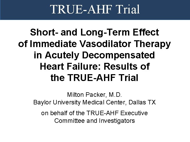 TRUE-AHF Trial Short- and Long-Term Effect of Immediate Vasodilator Therapy in Acutely Decompensated Heart TRUE-AHF Trial Short- and Long-Term Effect of Immediate Vasodilator Therapy in Acutely Decompensated Heart